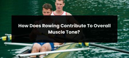 How Does Rowing Contribute To Overall Muscle Tone?