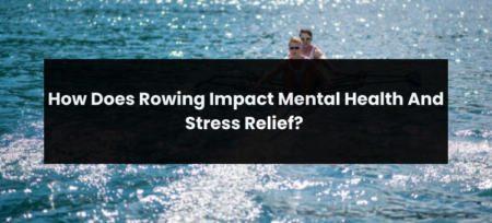 How Does Rowing Impact Mental Health And Stress Relief?