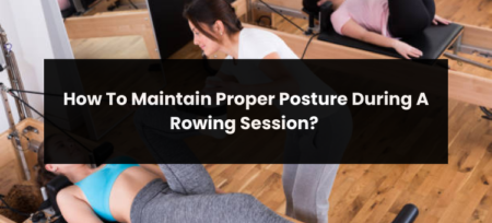 How To Maintain Proper Posture During A Rowing Session?