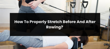How To Properly Stretch Before And After Rowing?