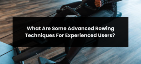 What Are Some Advanced Rowing Techniques For Experienced Users?