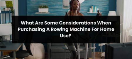 What Are Some Considerations When Purchasing A Rowing Machine For Home Use?