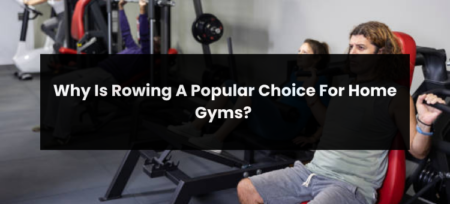 Why Is Rowing A Popular Choice For Home Gyms?
