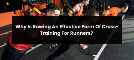 Why Is Rowing An Effective Form Of Cross-Training For Runners?