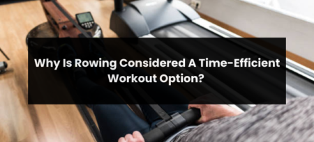 Why Is Rowing Considered A Time-Efficient Workout Option?