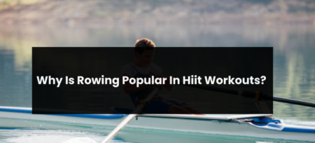 Why Is Rowing Popular In Hiit Workouts?